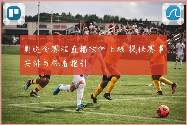 奥运会赛程直播软件上线 提供赛事安排与观看指引
