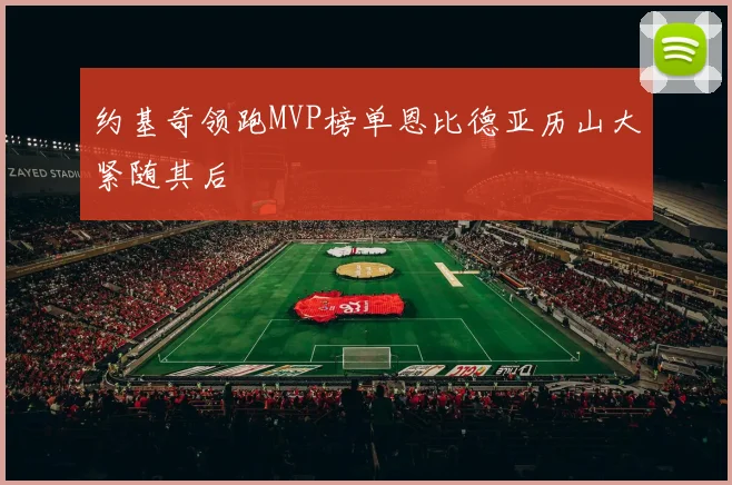 约基奇领跑MVP榜单恩比德亚历山大紧随其后