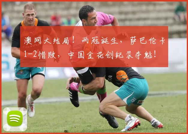 澳网大结局！两冠诞生，萨巴伦卡1-2惜败，中国金花创纪录夺魁！